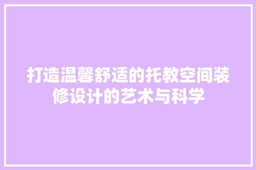 打造温馨舒适的托教空间装修设计的艺术与科学
