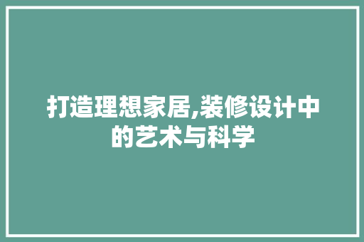 打造理想家居,装修设计中的艺术与科学 施工管理