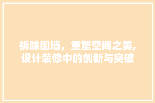 拆除围墙，重塑空间之美,设计装修中的创新与突破