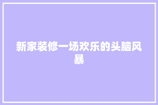 新家装修一场欢乐的头脑风暴