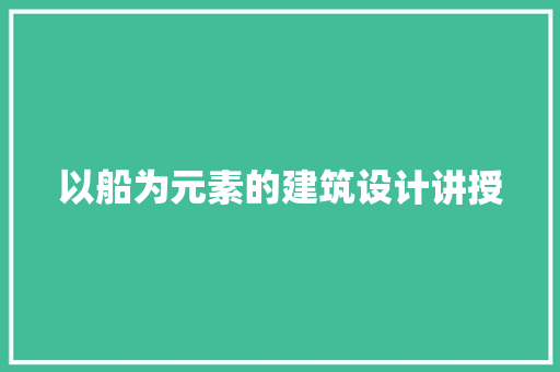 以船为元素的建筑设计讲授 材料设备