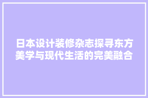 日本设计装修杂志探寻东方美学与现代生活的完美融合