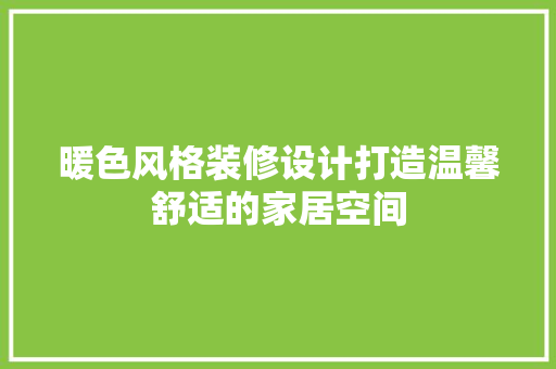 暖色风格装修设计打造温馨舒适的家居空间