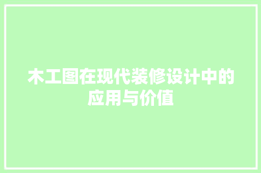 木工图在现代装修设计中的应用与价值
