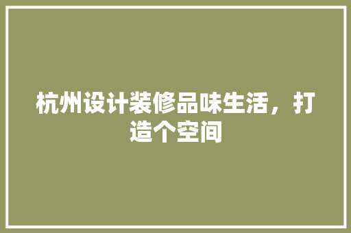 杭州设计装修品味生活，打造个空间