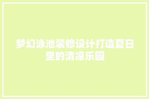梦幻泳池装修设计打造夏日里的清凉乐园