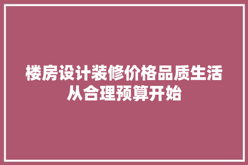 楼房设计装修价格品质生活从合理预算开始 知识问答