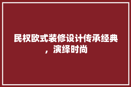 民权欧式装修设计传承经典，演绎时尚 知识问答