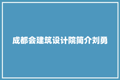 成都会建筑设计院简介刘勇 施工管理
