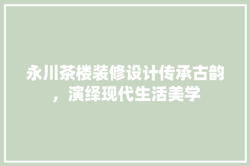 永川茶楼装修设计传承古韵，演绎现代生活美学