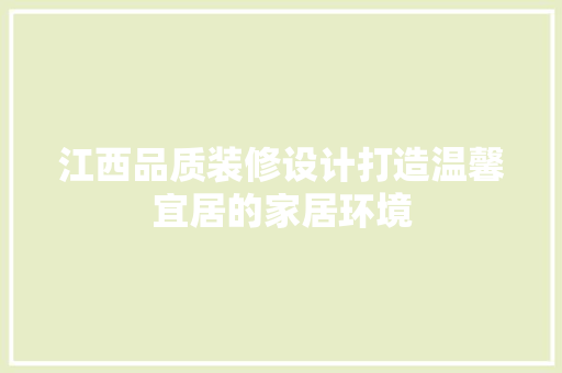 江西品质装修设计打造温馨宜居的家居环境