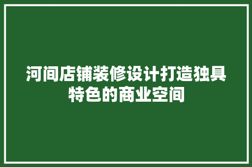 河间店铺装修设计打造独具特色的商业空间