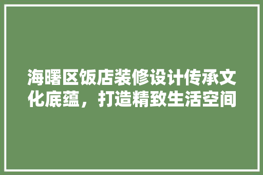 海曙区饭店装修设计传承文化底蕴，打造精致生活空间