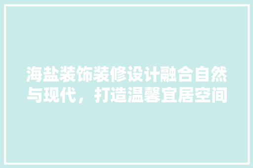 海盐装饰装修设计融合自然与现代，打造温馨宜居空间