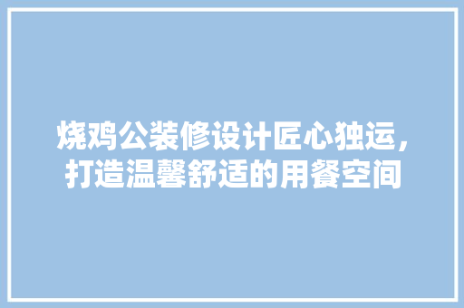 烧鸡公装修设计匠心独运，打造温馨舒适的用餐空间