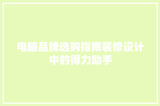 电脑品牌选购指南装修设计中的得力助手