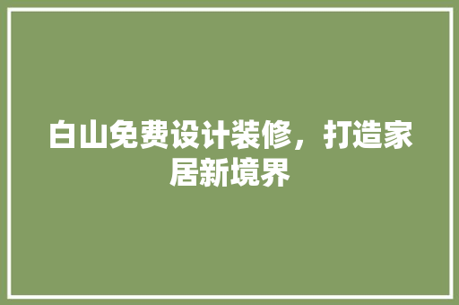白山免费设计装修，打造家居新境界