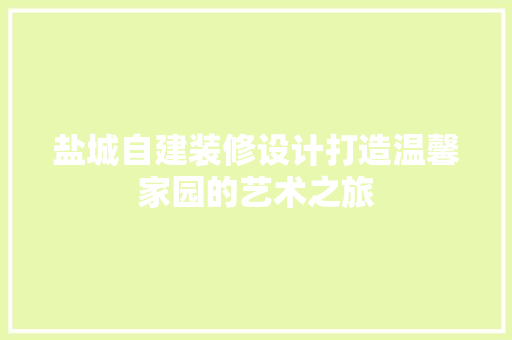 盐城自建装修设计打造温馨家园的艺术之旅