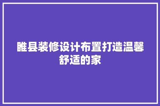 睢县装修设计布置打造温馨舒适的家