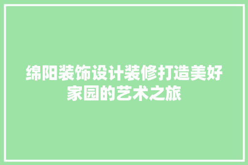绵阳装饰设计装修打造美好家园的艺术之旅