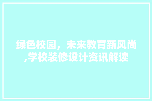 绿色校园，未来教育新风尚,学校装修设计资讯解读