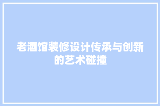 老酒馆装修设计传承与创新的艺术碰撞