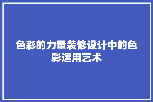 色彩的力量装修设计中的色彩运用艺术