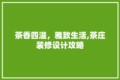 茶香四溢，雅致生活,茶庄装修设计攻略