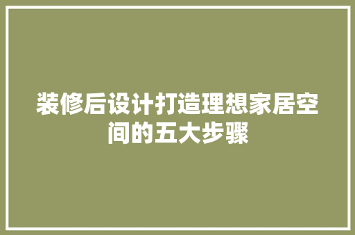 装修后设计打造理想家居空间的五大步骤