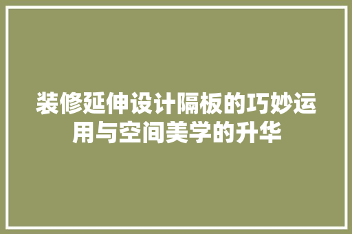 装修延伸设计隔板的巧妙运用与空间美学的升华
