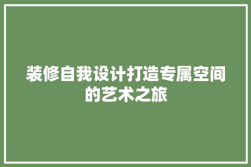 装修自我设计打造专属空间的艺术之旅
