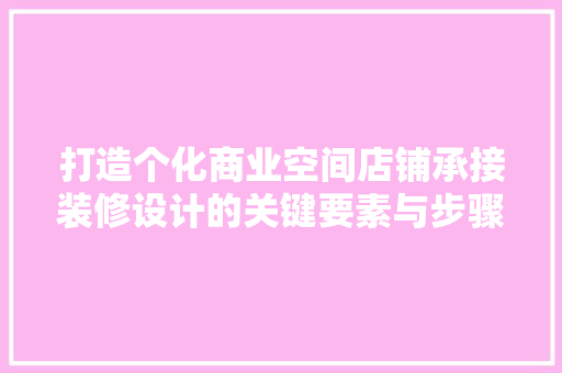 打造个化商业空间店铺承接装修设计的关键要素与步骤