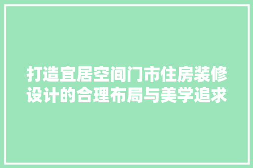 打造宜居空间门市住房装修设计的合理布局与美学追求
