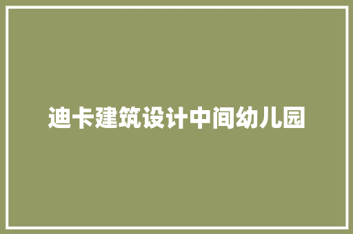迪卡建筑设计中间幼儿园 施工技术