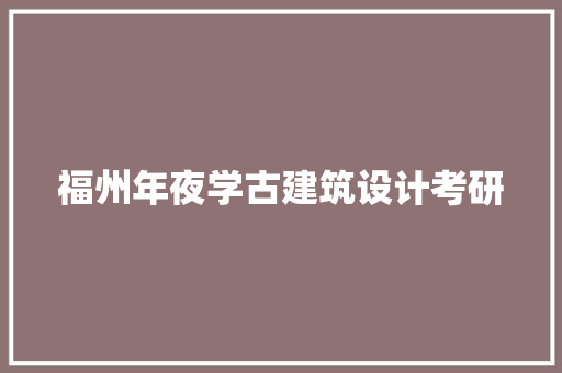 福州年夜学古建筑设计考研