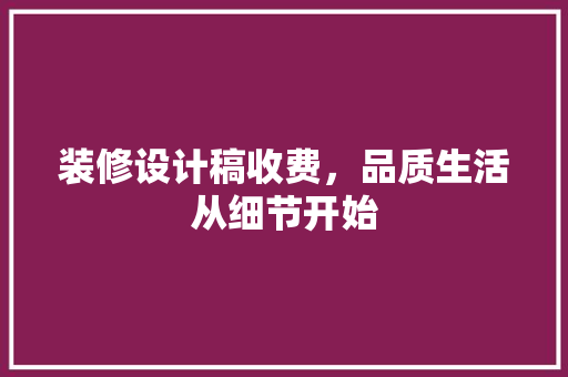 装修设计稿收费，品质生活从细节开始