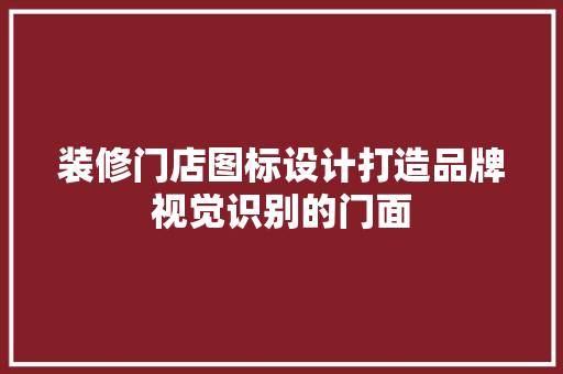 装修门店图标设计打造品牌视觉识别的门面