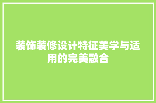 装饰装修设计特征美学与适用的完美融合