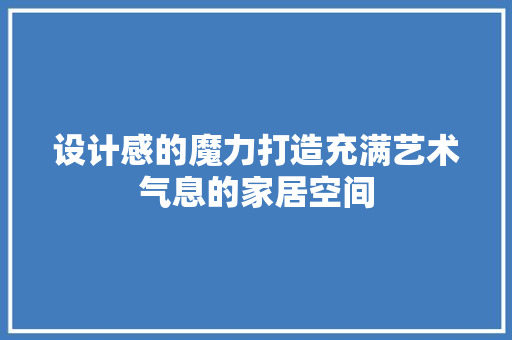 设计感的魔力打造充满艺术气息的家居空间