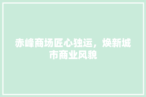 赤峰商场匠心独运，焕新城市商业风貌