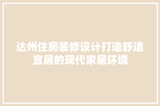 达州住房装修设计打造舒适宜居的现代家居环境