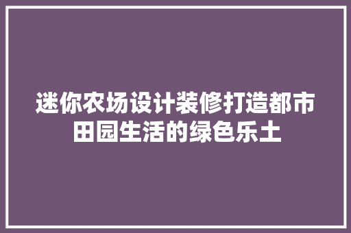 迷你农场设计装修打造都市田园生活的绿色乐土