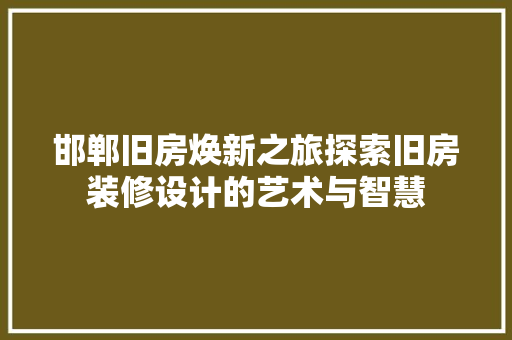 邯郸旧房焕新之旅探索旧房装修设计的艺术与智慧