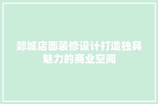 郯城店面装修设计打造独具魅力的商业空间 住宅建筑设计