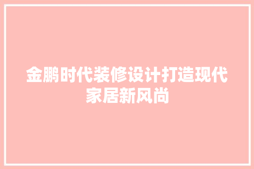金鹏时代装修设计打造现代家居新风尚