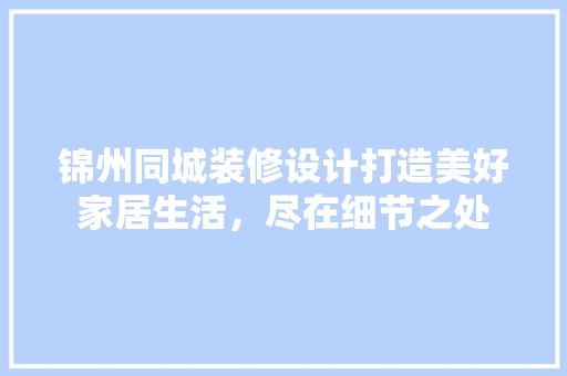 锦州同城装修设计打造美好家居生活，尽在细节之处