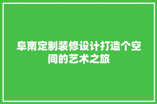 阜南定制装修设计打造个空间的艺术之旅 工艺流程