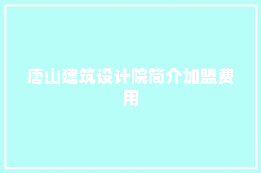 唐山建筑设计院简介加盟费用