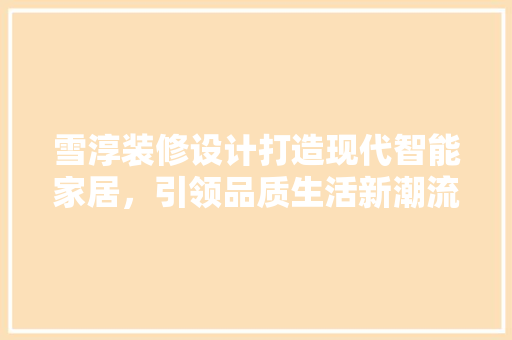 雪淳装修设计打造现代智能家居，引领品质生活新潮流