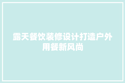露天餐饮装修设计打造户外用餐新风尚